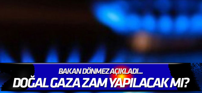 Bakan Dönmez açıkladı... Doğal gaza zam yapılacak mı?