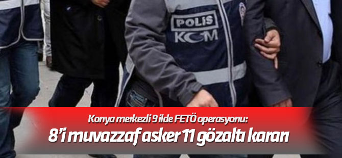 Konya merkezli 9 ilde FETÖ operasyonu: 8’i muvazzaf asker 11 gözaltı kararı