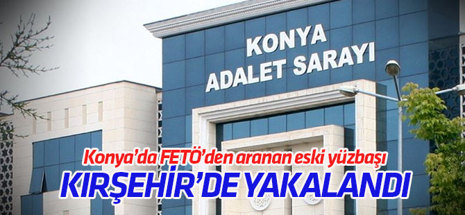 Konya'da FETÖ'den aranan eski yüzbaşı Kırşehir'de yakalandı