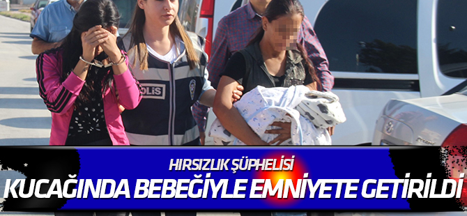 Hırsızlık şüphelisi kucağında bebeğiyle emniyete getirildi