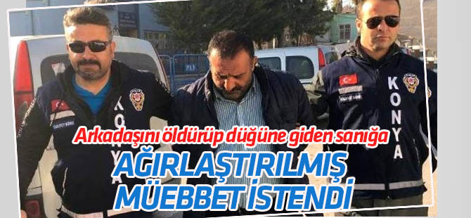 Konya'da arkadaşını öldürüp düğüne giden sanığa ağırlaştırılmış müebbet istemi