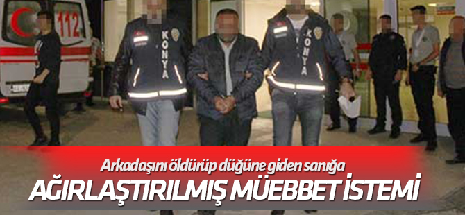 Arkadaşını öldürüp düğüne giden sanığa ağırlaştırılmış müebbet istemi