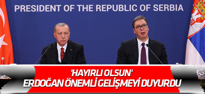 'Hayırlı olsun' Erdoğan Sırbistan'da önemli gelişmeyi duyurdu