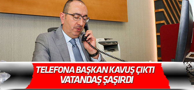 Telefona Başkan Kavuş çıktı  Vatandaş şaşırdı