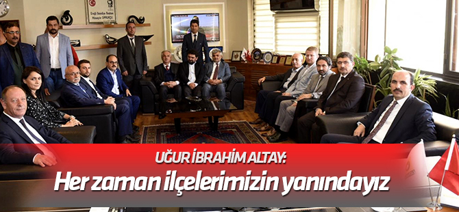 Altay: Büyükşehir olarak her zaman ilçelerimizin yanındayız