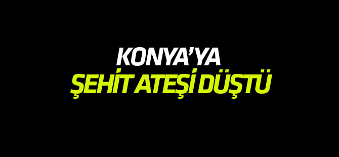 Konya'ya şehit ateşi düştü