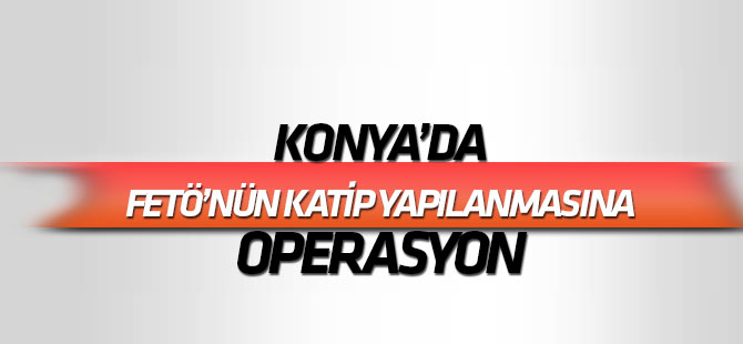 Konya'da FETÖ'nün "katip yapılanması"na operasyon