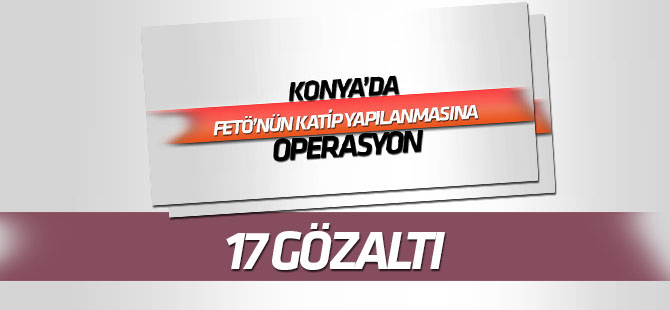FETÖ'nün "katip yapılanması"na operasyonda 17 gözaltı