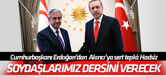 Erdoğan'dan Akıncı'ya sert tepki: Hadsizlik
