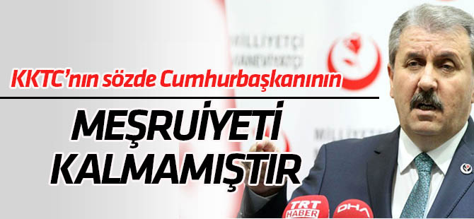 Mustafa Destici: KKTC'nin sözde Cumhurbaşkanını İtibarı ve meşruiyeti kalmamıştır