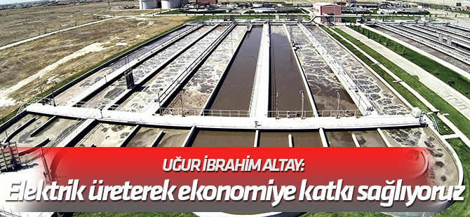 Altay: Atık sudan elektrik üreterek ekonomiye katkı sağlıyoruz