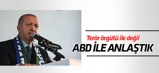 Cumhurbaşkanı Erdoğan:Terör örgütüyle anlaşmadık, ABD ile anlaştık