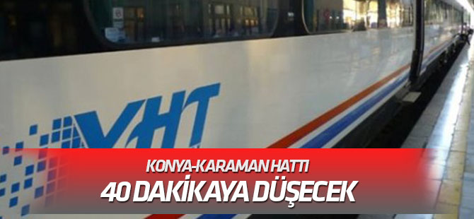 Konya-Karaman hattı 40 dakikaya düşecek