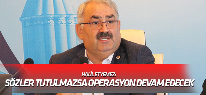 Etyemez: Sözler tutulmazsa operasyon devam edecek