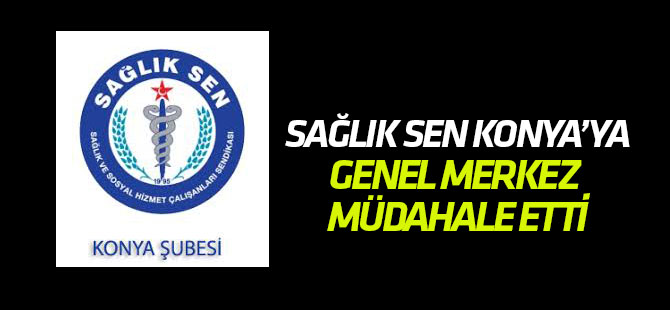Sağlık Sen Konya'ya genel merkez müdahale etti