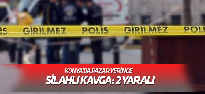 Konya'da pazar yerinde silahlı kavga: 2 yaralı