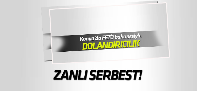 Konya'da FETÖ bahanesiyle dolandırıcılık zanlısı serbest