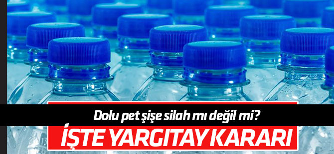 Yargıtay Ceza Genel Kurulu su dolu pet şişeyi silah saymadı