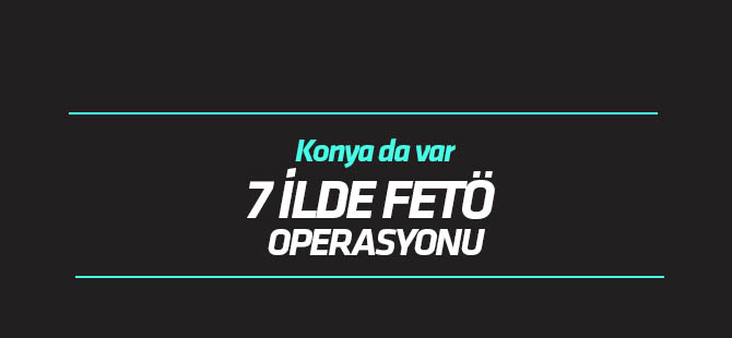 7 ilde FETÖ/PDY operasyonu