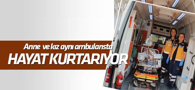 Anne kız aynı ambulansta bebeklerin hayatını kurtarıyor