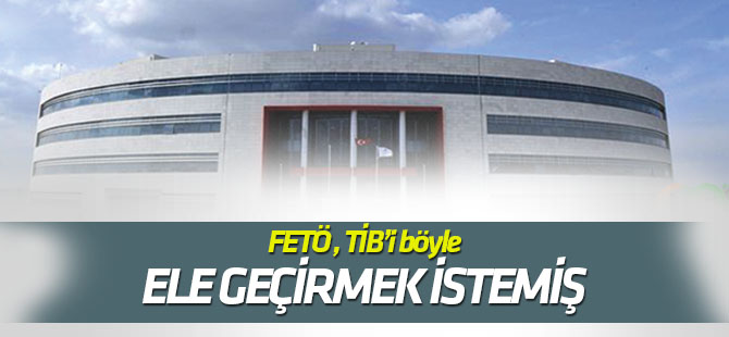 FETÖ'nün TİB'i ele geçirme planı deşifre edildi