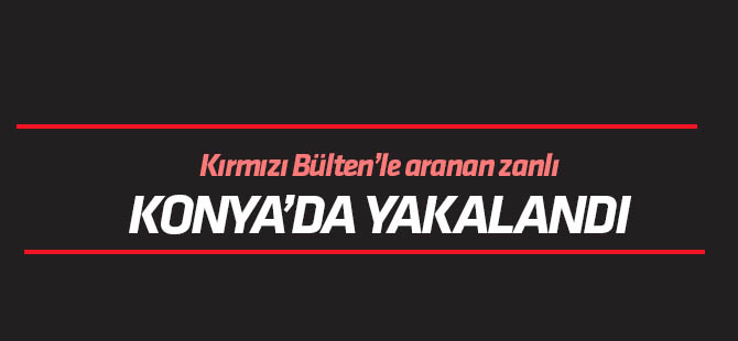 Kırmızı Bültenle aranan cinayet zanlısı Konya'da yakalandı