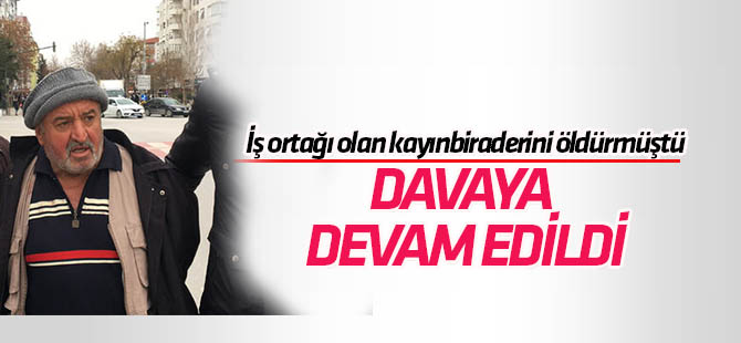 Konya'da iş ortağı olan kayınbiraderini öldüren sanığın yargılandığı davaya devam edildi