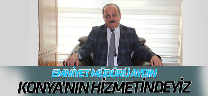 Konya Emniyet Müdürü Mustafa Aydın: Konya halkının hizmetindeyiz