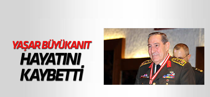 Eski Genelkurmay Başkanı Yaşar Büyükanıt  hayatını kaybetti