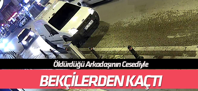 Öldürdüğü arkadaşının cesediyle otomobille bekçilerden kaçan zanlı kamerada