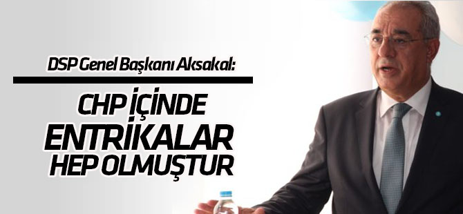 DSP Genel Başkanı Aksakal: "CHP içerisinde bu tip entrikalar hep olmuştur"