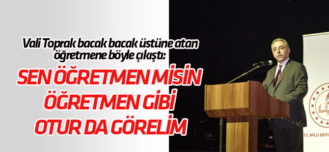 Vali Toprak bacak bacak üstüne atan öğretmene çıkıştı: Sen öğretmen misin?