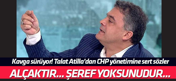 Talat Atilla'dan CHP yönetimine sert tepki:Kim sarayın kumpasçısı ise...