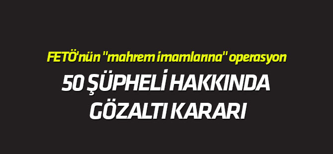FETÖ'nün "mahrem imamlarına" operasyon