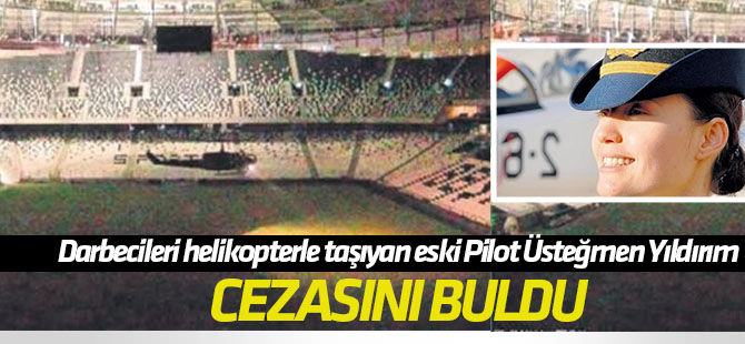 Darbecileri helikopterle taşıyan eski Pilot Üsteğmen Kerime Yıldırım'a ağırlaştırılmış müebbet