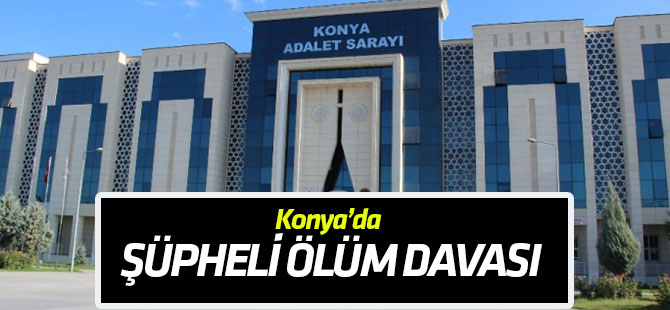 Konya'daki "şüpheli ölüm" davası
