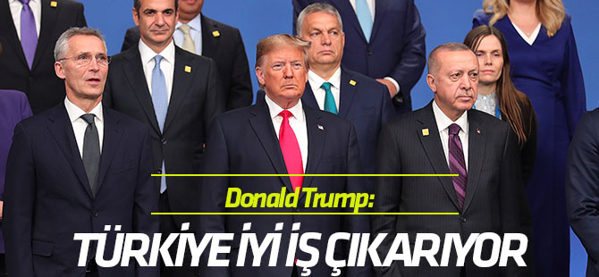 Trump: “NATO üyesi Türkiye oldukça iyi bir iş çıkarıyor”