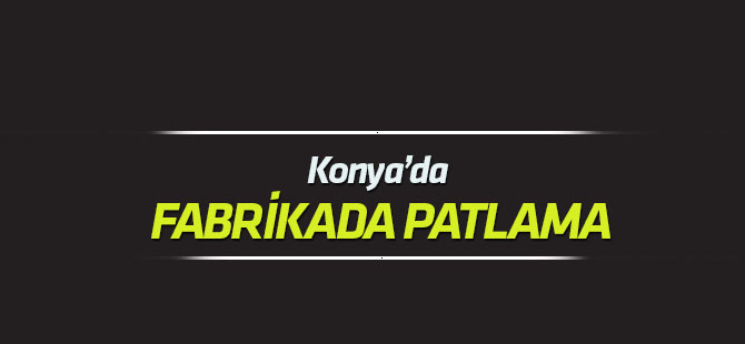 Konya'da fabrikada patlama