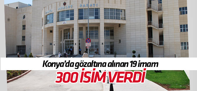 Konya'da itirafçı 19 "mahrem imam" yaklaşık 300 FETÖ'cünün ismini verdi