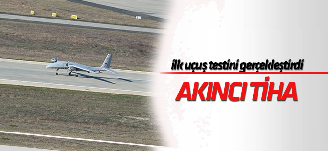 Akıncı TİHA, ilk uçuş testini gerçekleştirdi