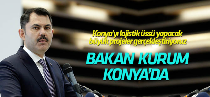 Bakan  Kurum: Konya'yı lojistik üssü yapacak büyük projeler gerçekleştiriyoruz