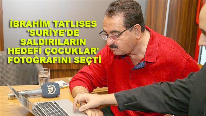 Sanatçı İbrahim Tatlıses 'Suriye'de saldırıların hedefi çocuklar' fotoğrafını seçti