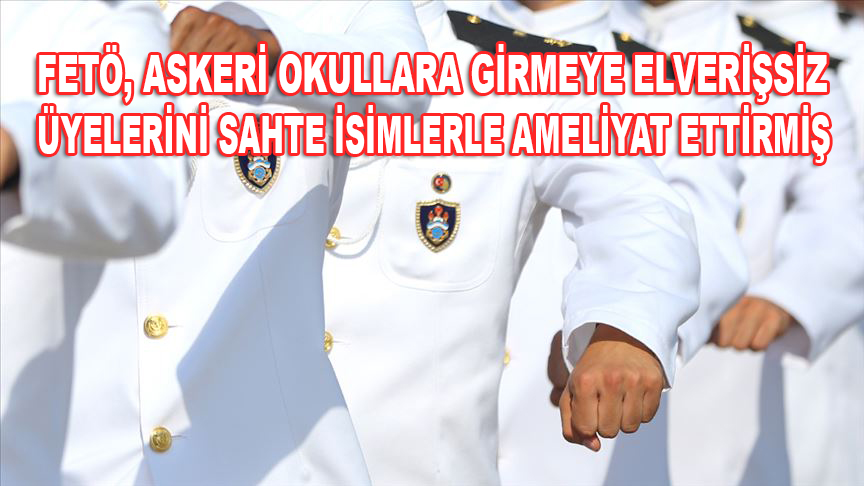 FETÖ, askeri okullara girmeye elverişsiz üyelerini sahte isimlerle ameliyat ettirmiş