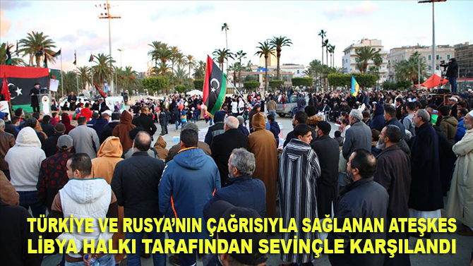 Türkiye ve Rusya’nın çağrısıyla sağlanan ateşkes Libya halkı tarafından sevinçle karşılandı
