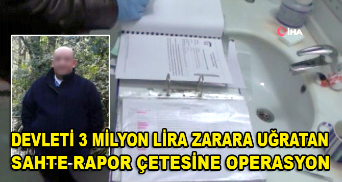 Devleti 3 milyon lira zarara uğratan sahte rapor çetesine düzenlenen operasyon kamerada