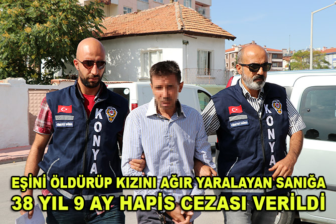 Konya'da eşini öldürüp kızını ağır yaralayan sanığa 38 yıl 9 ay hapis cezası verildi