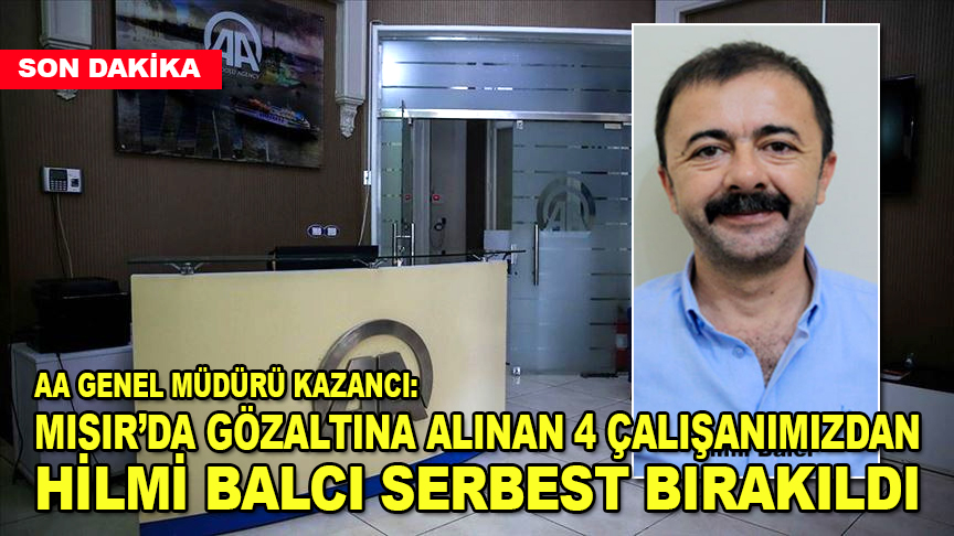 Mısır'da gözaltına alınan 4 çalışanımızdan Hilmi Balcı serbest bırakıldı