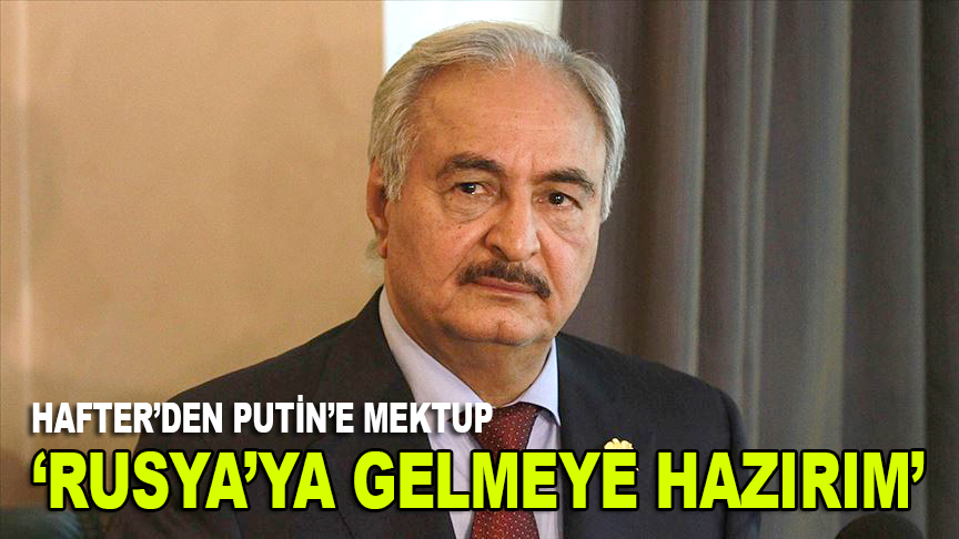 Hafter’den Putin'e 'Rusya’ya gelmeye hazırım' mektubu