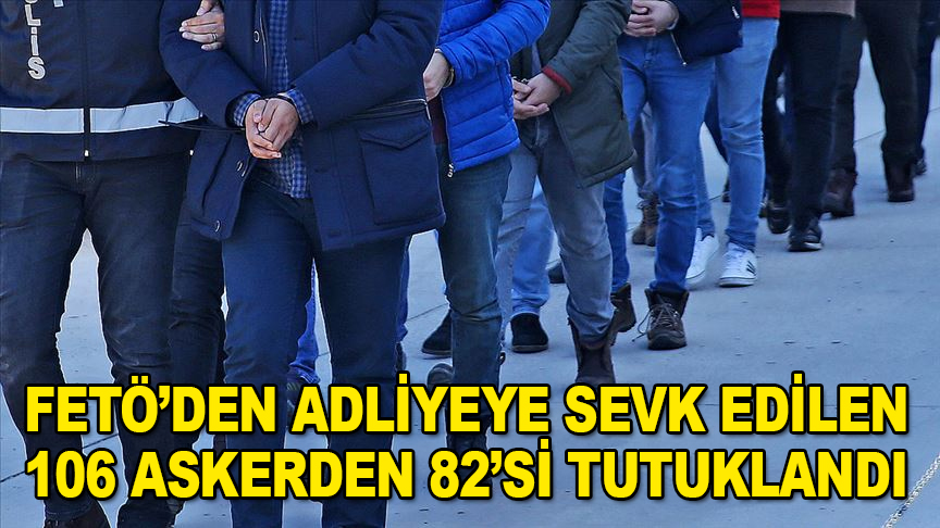 FETÖ'den adliyeye sevk edilen 106 askerden 82'si tutuklandı
