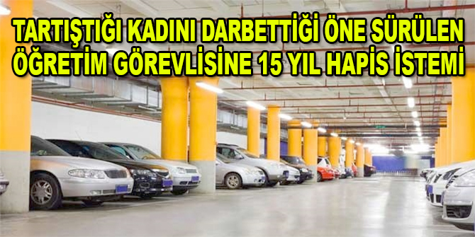 Tartıştığı kadını darbettiği öne sürülen öğretim görevlisine 15 yıl hapis istemi